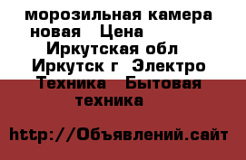 морозильная камера новая › Цена ­ 6 900 - Иркутская обл., Иркутск г. Электро-Техника » Бытовая техника   